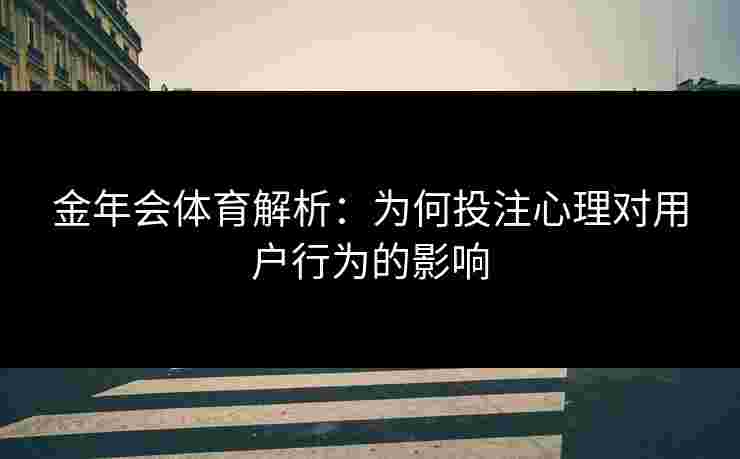 金年会体育解析：为何投注心理对用户行为的影响