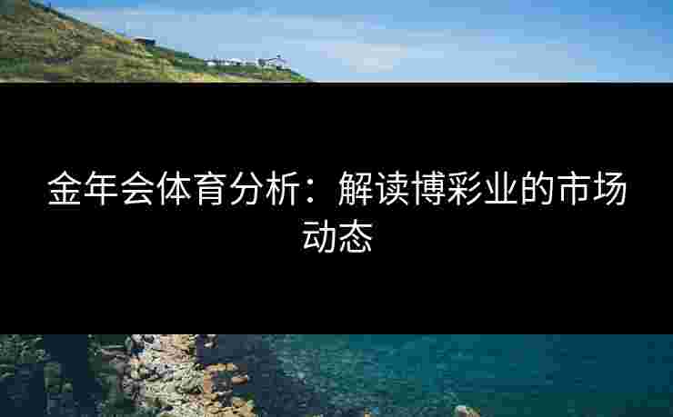 金年会体育分析：解读博彩业的市场动态