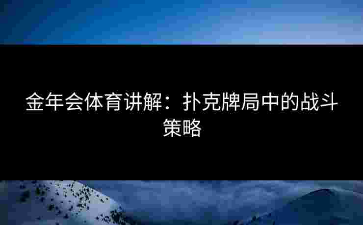 金年会体育讲解：扑克牌局中的战斗策略