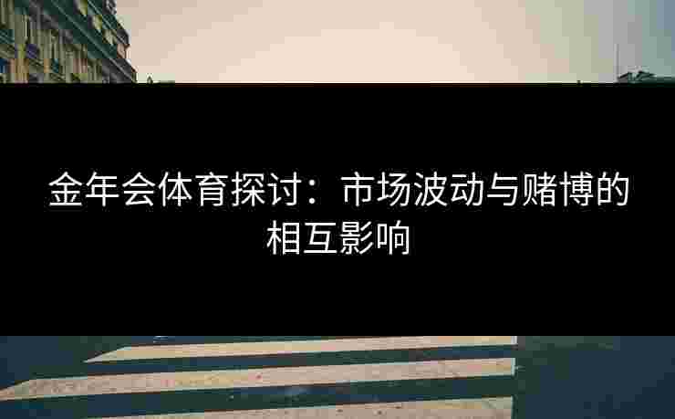 金年会体育探讨：市场波动与赌博的相互影响