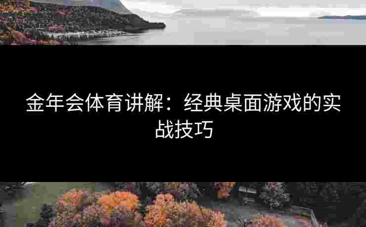 金年会体育讲解：经典桌面游戏的实战技巧