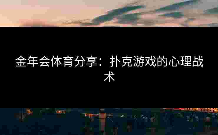 金年会体育分享：扑克游戏的心理战术