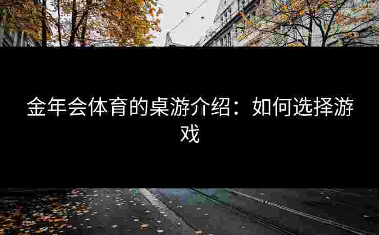 金年会体育的桌游介绍：如何选择游戏