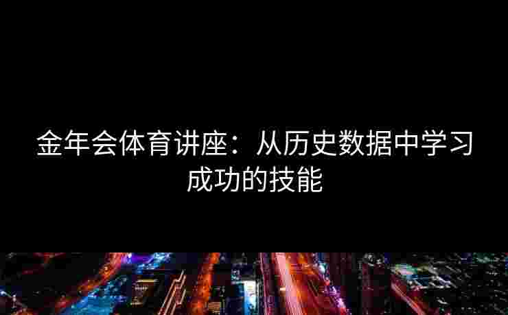 金年会体育讲座：从历史数据中学习成功的技能