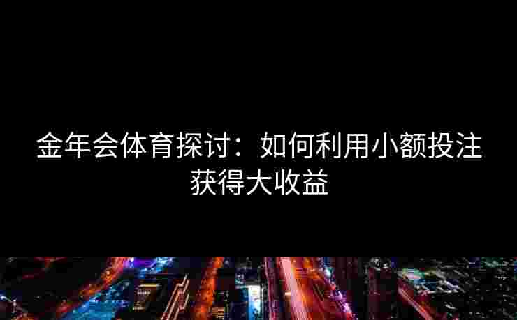 金年会体育探讨：如何利用小额投注获得大收益