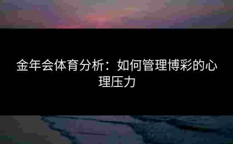 金年会体育分析：如何管理博彩的心理压力