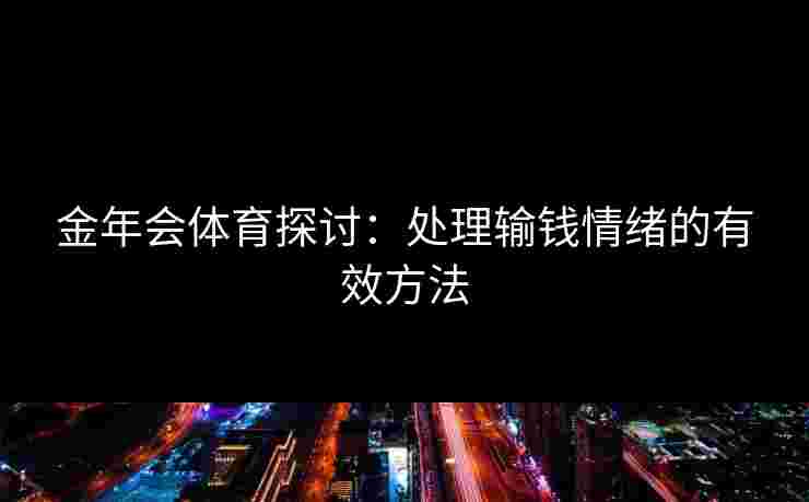 金年会体育探讨：处理输钱情绪的有效方法