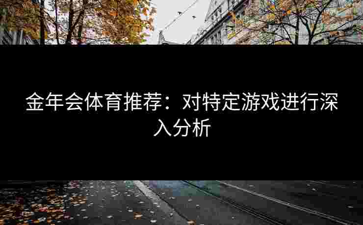 金年会体育推荐：对特定游戏进行深入分析