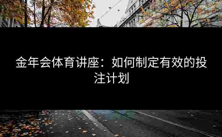 金年会体育讲座：如何制定有效的投注计划