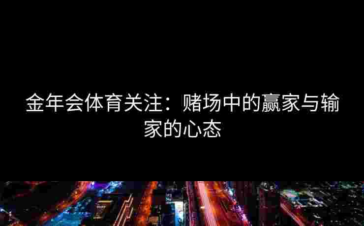 金年会体育关注：赌场中的赢家与输家的心态