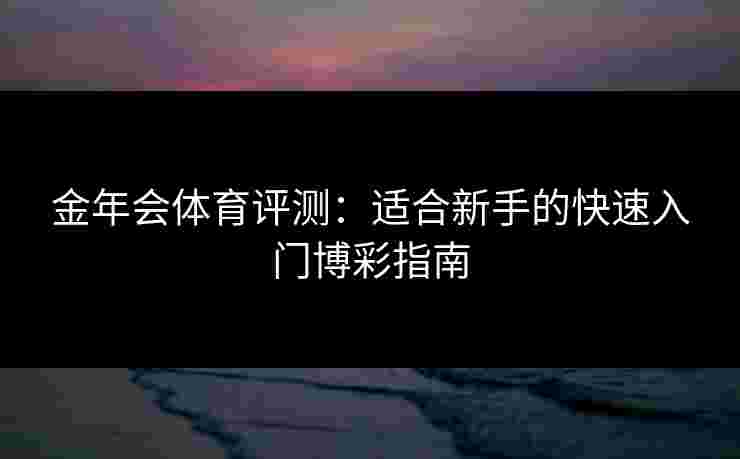 金年会体育评测：适合新手的快速入门博彩指南