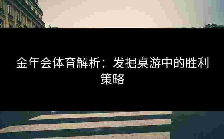 金年会体育解析：发掘桌游中的胜利策略