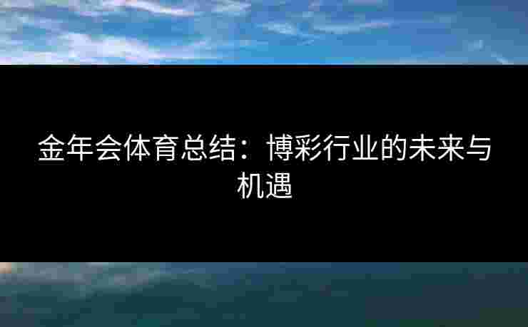 金年会体育总结：博彩行业的未来与机遇