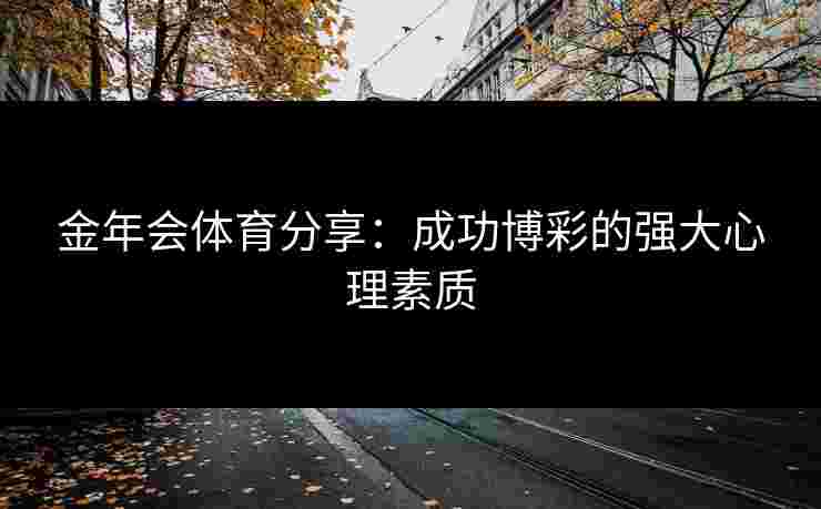 金年会体育分享：成功博彩的强大心理素质