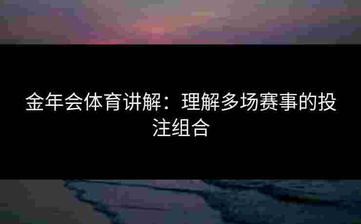 金年会体育讲解：理解多场赛事的投注组合