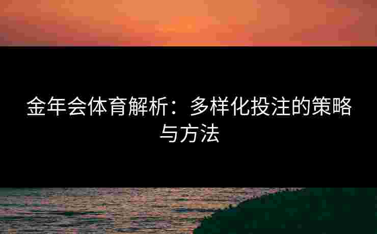 金年会体育解析：多样化投注的策略与方法