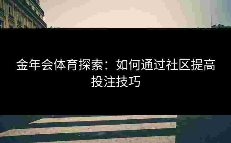 金年会体育探索：如何通过社区提高投注技巧