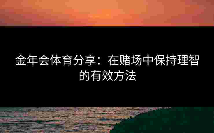 金年会体育分享：在赌场中保持理智的有效方法
