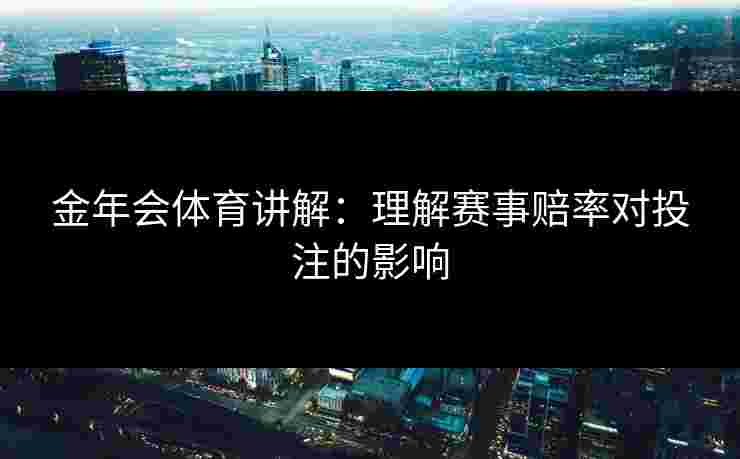 金年会体育讲解：理解赛事赔率对投注的影响