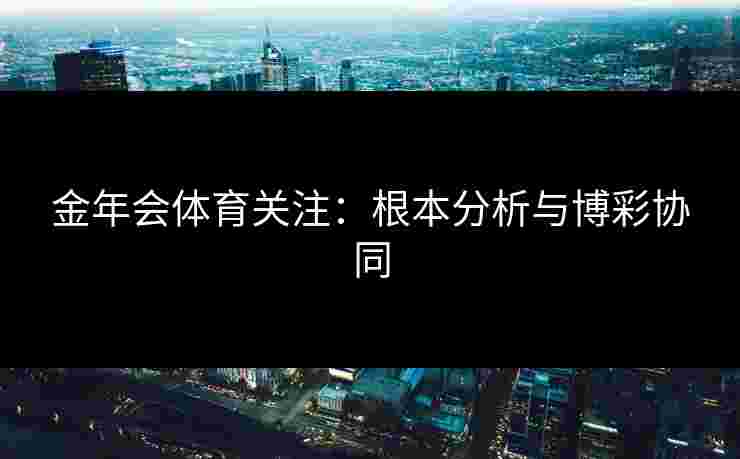 金年会体育关注：根本分析与博彩协同