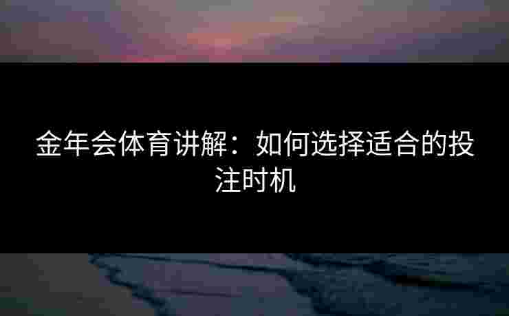 金年会体育讲解：如何选择适合的投注时机