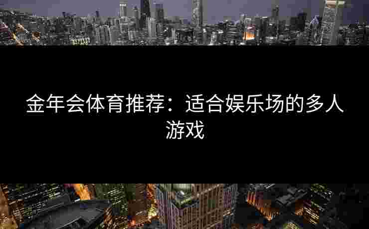 金年会体育推荐：适合娱乐场的多人游戏
