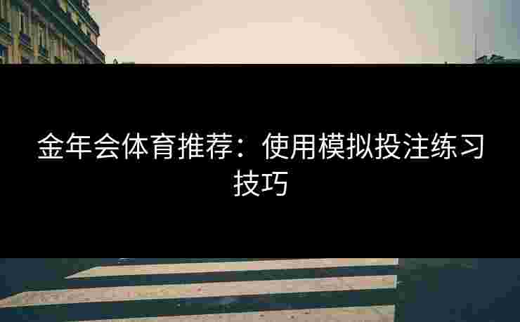 金年会体育推荐：使用模拟投注练习技巧