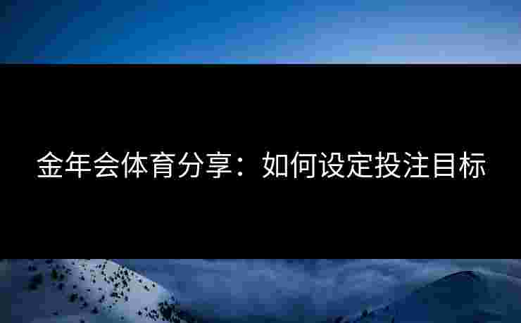 金年会体育分享：如何设定投注目标