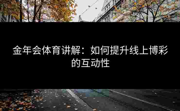 金年会体育讲解：如何提升线上博彩的互动性
