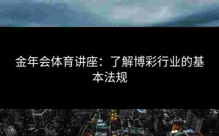 金年会体育讲座：了解博彩行业的基本法规