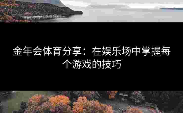 金年会体育分享：在娱乐场中掌握每个游戏的技巧