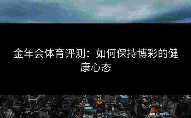 金年会体育评测：如何保持博彩的健康心态