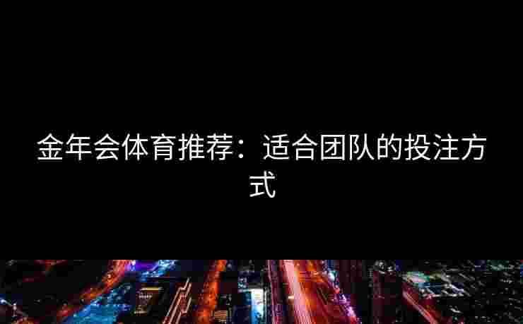 金年会体育推荐：适合团队的投注方式