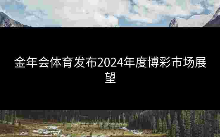 金年会体育发布2024年度博彩市场展望