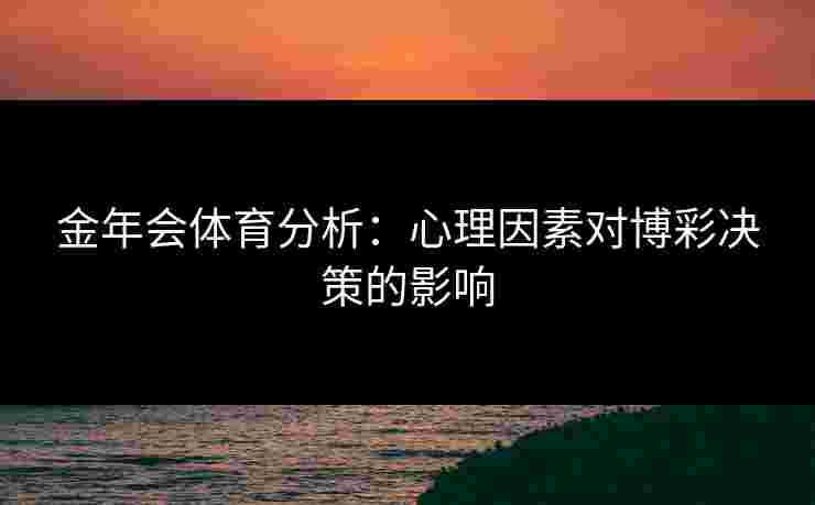 金年会体育分析：心理因素对博彩决策的影响