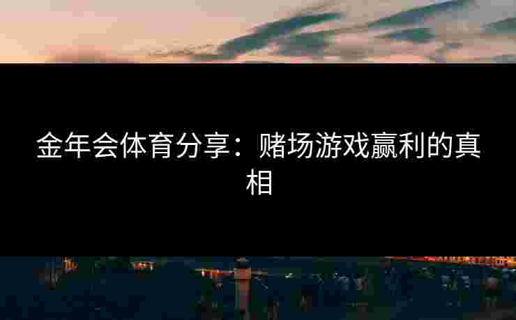 金年会体育分享：赌场游戏赢利的真相