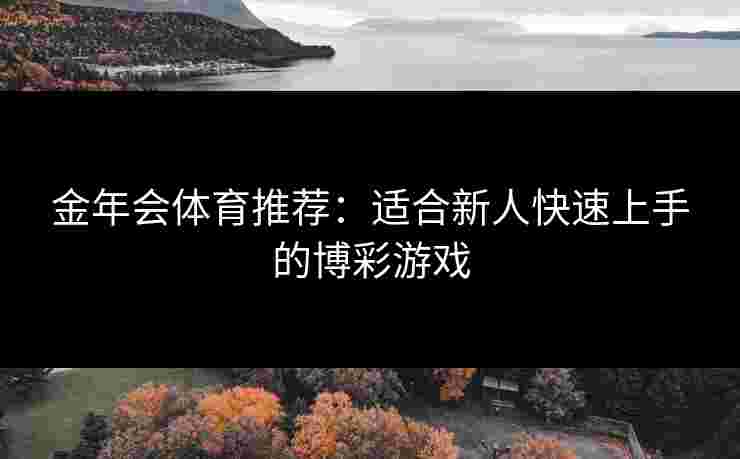 金年会体育推荐：适合新人快速上手的博彩游戏