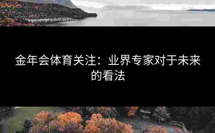 金年会体育关注：业界专家对于未来的看法