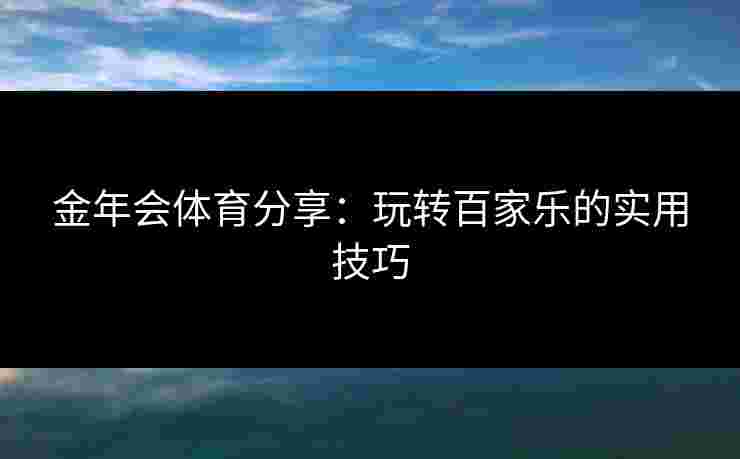 金年会体育分享：玩转百家乐的实用技巧