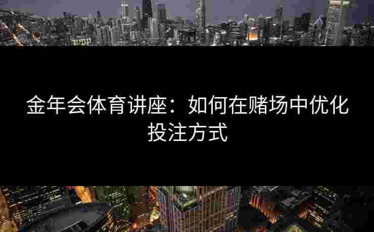 金年会体育讲座：如何在赌场中优化投注方式