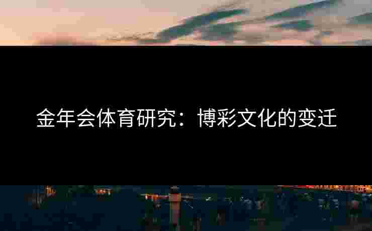 金年会体育研究：博彩文化的变迁