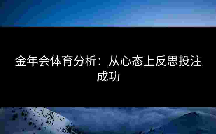 金年会体育分析：从心态上反思投注成功