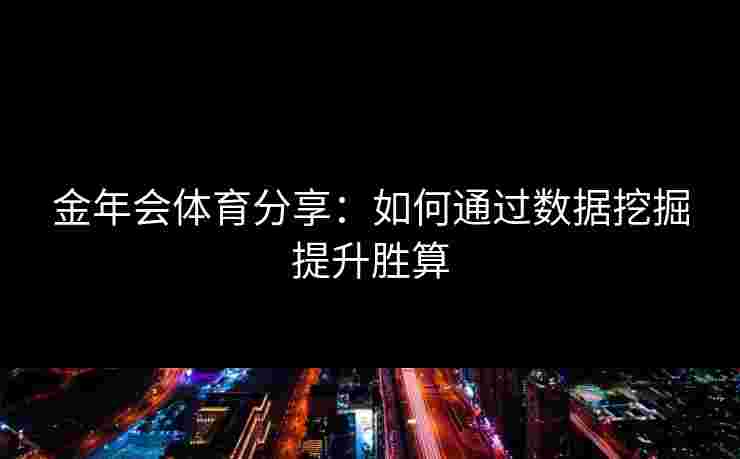 金年会体育分享：如何通过数据挖掘提升胜算