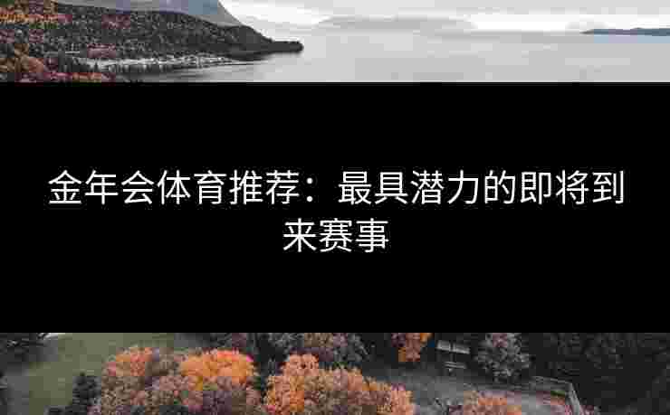 金年会体育推荐：最具潜力的即将到来赛事