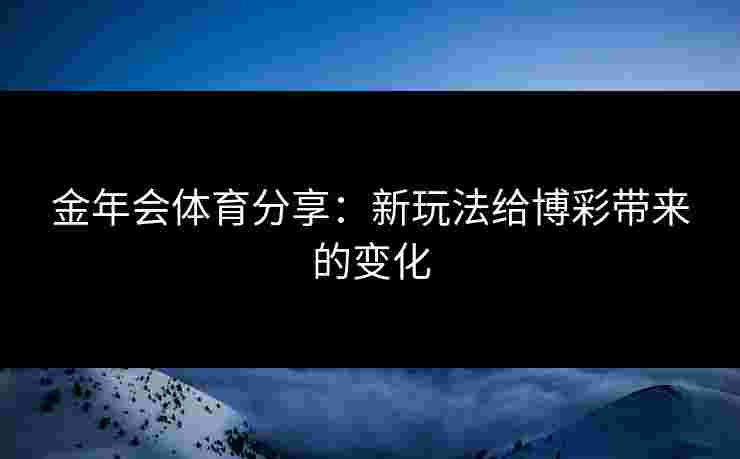 金年会体育分享：新玩法给博彩带来的变化