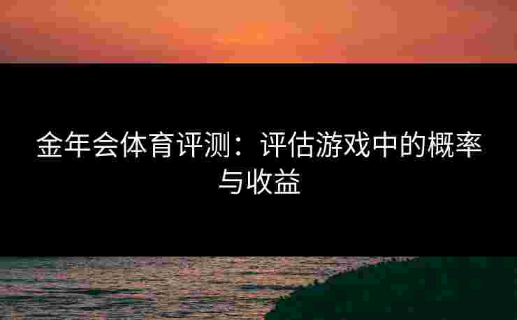 金年会体育评测：评估游戏中的概率与收益