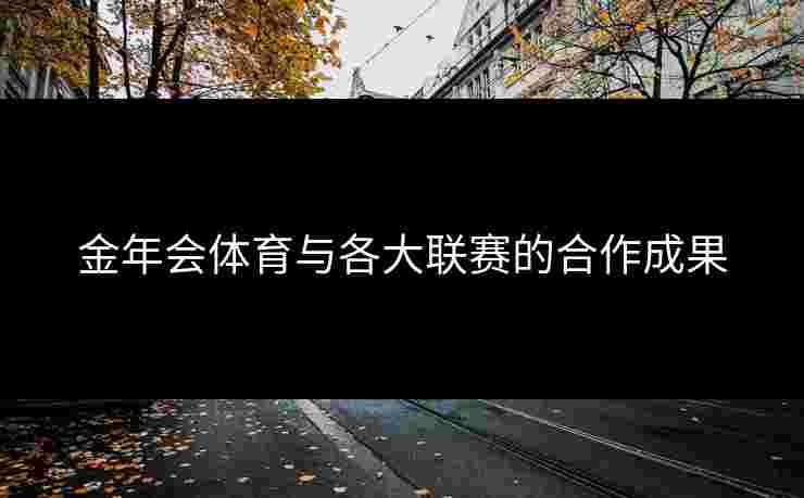 金年会体育与各大联赛的合作成果
