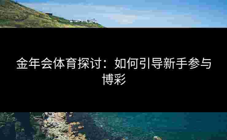 金年会体育探讨：如何引导新手参与博彩