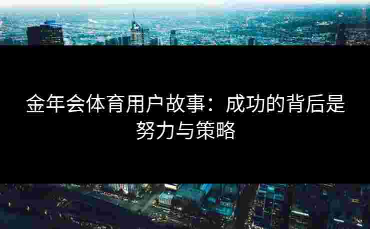 金年会体育用户故事：成功的背后是努力与策略