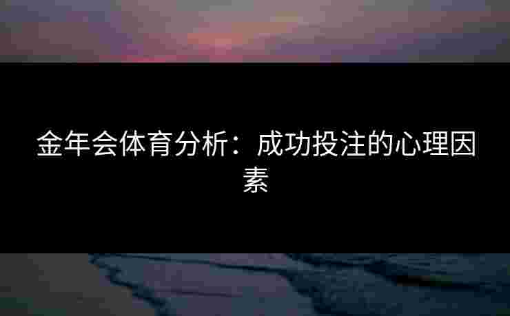金年会体育分析：成功投注的心理因素